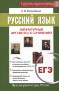 Русский язык. ЕГЭ. Литературные аргументы к сочинению. ФГОС / Соколовская Е. В.