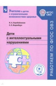 Дети с интеллектуальными нарушениями. Учебное пособие. ФГОС ОВЗ / Коробейников Игорь Александрович, Инденбаум Елена Леонидовна