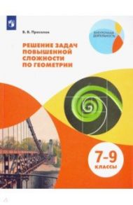 Геометрия. 7-9 классы. Решение задач повышенной сложности. Учебное пособие / Прасолов Виктор Васильевич