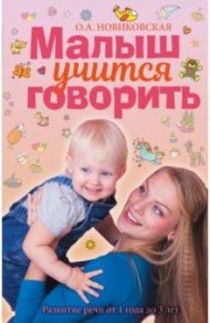 Малыш учится говорить. Развитие речи 1-3 лет / Новиковская Ольга Андреевна