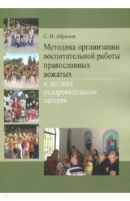 Методика организации воспитательной работы православных вожатых в детских оздоровительных лагерях / Абрамов Сергей Иванович