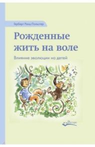 Рожденные жить на воле. Влияние эволюции на детей / Ренц-Польстер Герберт