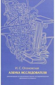 Азбука исследователя. Методические рекомендации / Огоновская Изабелла Станиславовна