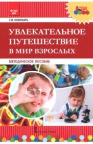 Увлекательное путешествие в мир взрослых. Методическое пособие. ФГОС ДО / Кожокарь Светлана Викторовна