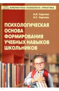 Психологическая основа формирования учебных навыков школьников / Сиротюк Алла Леонидовна, Сиротюк Анастасия Сергеевна