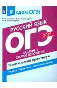 ОГЭ-2019. Русский язык. Задание 1. Сжатое изложение. Тематический практикум. Часть 1 / Цыбулько Ирина Петровна, Александров Владимир Николаевич, Александрова Ольга Ивановна