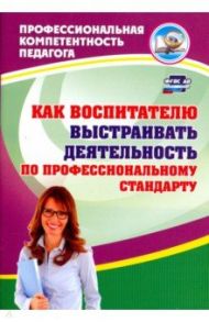 Как воспитателю выстраивать деятельность по профессиональному стандарту. ФГОС ДО / Афонькина Юлия Александровна, Семенович Нина Григорьевна, Горюнова Лариса Николаевна