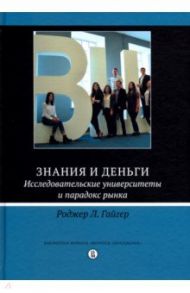 Знания и деньги. Исследовательские университеты и парадокс рынка / Гайгер Роджер Л.