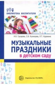 Музыкальные праздники в детском саду / Груздова Инна Викторовна, Кузнецова Светлана Викторовна, Куракина Лилия Торьевна