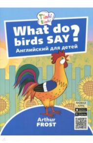 Что говорят птицы? Пособие для детей 3-5 лет / Фрост Артур Б.
