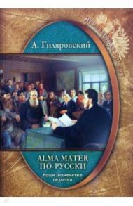 Неизвестная Россия. Наши знаменитые педагоги. Alma mater по-русски / Гиляровский Алексей А.