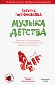 Музыка детства. Ремесло и искусство педагога. Концептуально-методические основы муз. воспитания / Тютюнникова Татьяна Эдуардовна