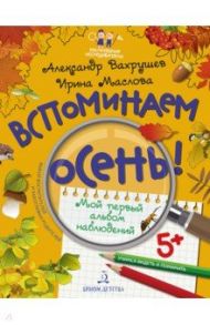 Вспоминаем осень! Мой первый альбом наблюдений. Учимся видеть и понимать / Вахрушев Александр Александрович, Маслова Ирина Владимировна