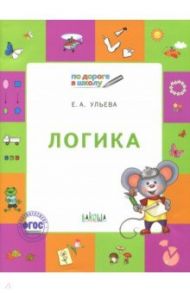 Логика. Тетрадь для занятий с детьми 5-7 лет. ФГОС ДО / Ульева Елена Александровна