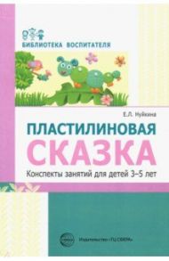 Пластилиновая сказка. Конспекты занятий для детей 3-5 лет / Нуйкина Евгения Леонидовна