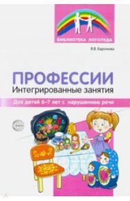 Профессии: интегрированные занятия для дет 6-7 лет с нарушениями речи / Баронова Вероника Вячеславовна