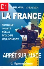 Франция. Стоп-кадр. С1. Учебное пособие на французском языке / Белкина Ольга Ефимовна, Балыш Юлия Александровна