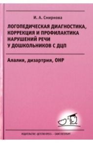 Логопедическая диагностика, коррекция и профилактика нарушений речи у дошкольников с ДЦП / Смирнова Ирина Анатольевна