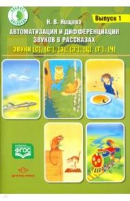 Автоматизация и дифференциация звуков в рассказах. Выпуск 1. Звуки [с], [с'], [з], [з'], [ц], [т'], / Нищева Наталия Валентиновна