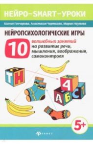 Нейропсихологические игры. 10 волшебных занятий на развитие речи, мышления, воображения,самоконтроля / Гончарова Ксения Николаевна, Черткова Анастасия Вячеславовна, Наумова Мария Игоревна