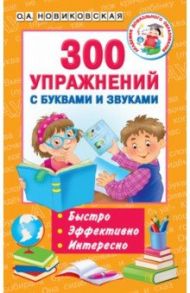 300 упражнений с буквами и звуками / Новиковская Ольга Андреевна