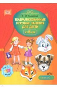 Театрализованные игровые занятия для детей от 5 лет. Выпуск 1 / Можгова Елена Ивановна