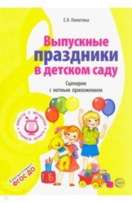 Выпускные праздники в детском саду. Сценарии с нотным приложением. ФГОС ДО / Никитина Елена Александровна