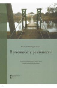 В учениках у реальности. Книга-комментарий к серии книг "Неопознанная педагогика" / Цирульников Анатолий Маркович