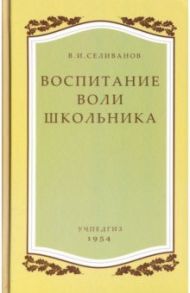 Воспитание воли школьника / Селиванов Владимир Иванович