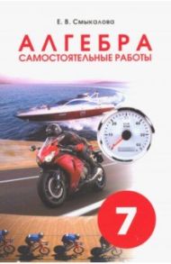 Алгебра. 7 класс. Самостоятельные работы для учащихся / Смыкалова Е. В.