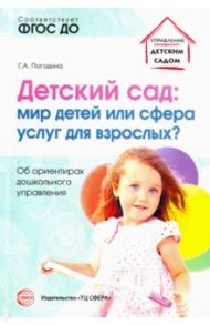 Детский сад. Мир детей или сфера услуг для взрослых? Об ориентирах дошкольного управления. ФГОС ДО / Погодина Галина Александровна