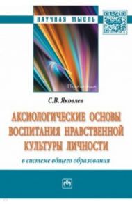 Аксиологические основы воспитания нравственной культуры личности в системе общего образования / Яковлев Сергей Викторович