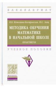 Методика обучения математике в начальной школе. Практикум. Учебное пособие / Истомина-Кастровская Наталия Борисовна, Заяц Юлия Степановна