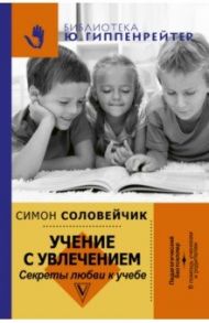 Учение с увлечением. Как сделать так, чтобы ребенок полюбил учиться / Соловейчик Симон Львович