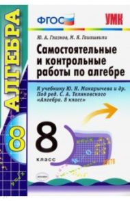 Алгебра. 8 класс. Контрольные и самостоятельные работы. К учебнику Ю. Н. Макарычева. ФГОС / Глазков Юрий Александрович, Гаиашвили Мария Яковлевна