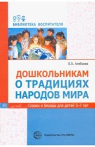 Дошкольникам о традициях народов мира. Сказки и беседы для детей 5-7 лет / Алябьева Елена Алексеевна