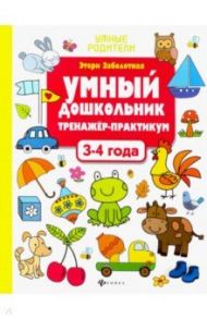 Умный дошкольник. 3-4 года. Тренажер-практикум / Заболотная Этери Николаевна