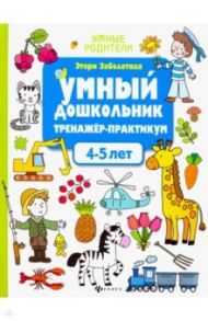 Умный дошкольник. 4-5 лет. Тренажер-практикум / Заболотная Этери Николаевна