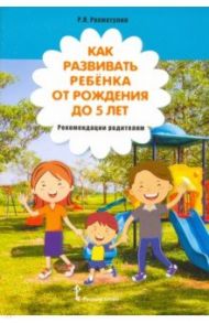 Как развивать ребёнка от рождения до 5 лет. Рекомендации родителям / Рахматулин Ринат Яхьяевич