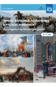 Зимние народные развлечения в русской живописи. Культурные практики для детей 5-7 лет. ФГОС / Савченко Валентина Ивановна