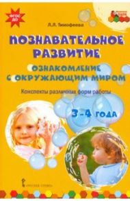 Познавательное развитие. Ознакомление с окружающим миром. Конспекты различных форм работы. 3-4 года / Тимофеева Лилия Львовна