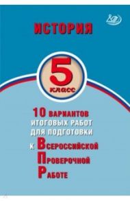 История. 5 класс. 10 вариантов итоговых работ для подготовки к ВПР / Гевуркова Елена Алексеевна