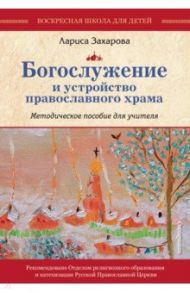 Богослужение и устройство православного храма. Методическое пособие / Захарова Лариса Александровна