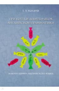 Три кита и девять рыбок английской грамматики. Ключ к шифру английского языка / Комаров Сергей Владимирович