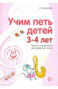 Учим петь детей 3-4 лет. Песни и упражнения для развития голоса. ФГОС ДО / Мерзлякова Светлана Ивановна