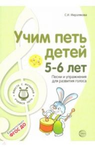 Учим петь детей 5-6 лет. Песни и упражнения для развития голоса. ФГОС ДО / Мерзлякова Светлана Ивановна