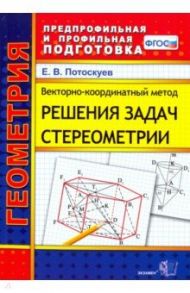 Векторно-координатный метод решения задач стереометрии. Скалярное, векторное и смешанное произведен. / Потоскуев Евгений Викторович