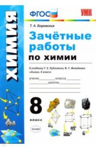 Зачётные работы по химии. 8 класс. К учебнику Г. Е. Рудзитиса, Ф.Г.Фельдмана "Химия. 8 класс". ФГОС / Боровских Татьяна Анатольевна