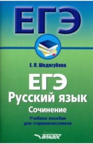 ЕГЭ. Русский язык. Сочинение. Учебное пособие для старшеклассников / Шедогубова Елена Павловна