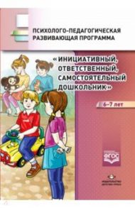 Инициативный, ответственный, самостоятельный дошкольник 6-7 лет. Психолого-педагогическая программа / Петш Елена Викторовна, Середа Ирина Павловна